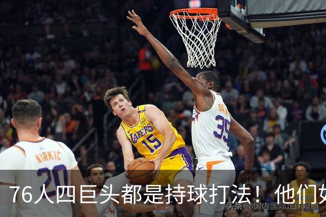 76人四巨头都是持球打法！他们如何避免重蹈那支33胜湖人的覆辙？